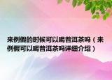 来例假的时候可以喝普洱茶吗（来例假可以喝普洱茶吗详细介绍）