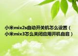 小米mix2s自动开关机怎么设置（小米mix3怎么关闭应用开机自启）