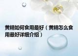 黄精如何食用最好（黄精怎么食用最好详细介绍）