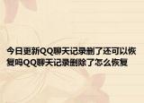 今日更新QQ聊天记录删了还可以恢复吗QQ聊天记录删除了怎么恢复