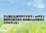 怎么通过QQ查到对方手机号（qq号怎么查到对方的手机号 如何通过qq号查到对方手机号介绍）