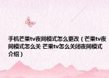 手机芒果tv夜间模式怎么更改（芒果tv夜间模式怎么关 芒果tv怎么关闭夜间模式介绍）