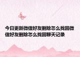今日更新微信好友删除怎么找回微信好友删除怎么找回聊天记录