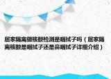 居家隔离做核酸检测是咽拭子吗（居家隔离核酸是咽拭子还是鼻咽拭子详细介绍）
