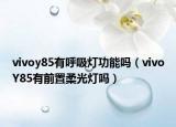 vivoy85有呼吸灯功能吗（vivoY85有前置柔光灯吗）