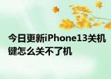 今日更新iPhone13关机键怎么关不了机