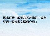拔完牙后一般要几天才能好（拔完牙后一般疼多久详细介绍）