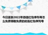 今日更新2022年微信红包序列号怎么免费领取免费的封面红包序列号