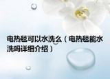 电热毯可以水洗么（电热毯能水洗吗详细介绍）
