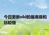 今日更新old的最高级和比较级