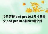 今日更新ipad pro10.5尺寸是多少ipad pro10.5和air3哪个好