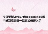 今日更新vivoS7t和opporeno5哪个好到底是哪一款更加值得入手