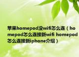 苹果homepod没wifi怎么连（homepod怎么连接新wifi homepod怎么连接新iphone介绍）