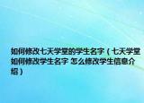 如何修改七天学堂的学生名字（七天学堂如何修改学生名字 怎么修改学生信息介绍）