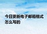 今日更新电子邮箱格式怎么写的