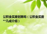 公积金买房划算吗（公积金买房**几成介绍）