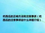 吃西瓜的正确方法和注意事项（吃西瓜的注意事项是什么详细介绍）