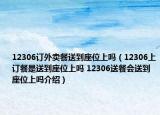 12306订外卖餐送到座位上吗（12306上订餐是送到座位上吗 12306送餐会送到座位上吗介绍）