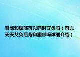背部和腹部可以同时艾灸吗（可以天天艾灸后背和腹部吗详细介绍）