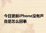 今日更新iPhone没有声音是怎么回事