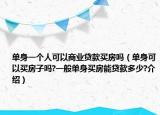 单身一个人可以商业贷款买房吗（单身可以买房子吗?一般单身买房能贷款多少?介绍）