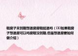 租房子未到期想退房房租能退吗（﻿﻿如果租房子想退房可以吗房租没到期,但是想退房要如何做介绍）