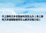 手上静电太多老是被电到怎么办（身上静电太多摸哪都是电怎么解决详细介绍）