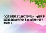 QQ音乐的歌怎么保存到本地（qq音乐下载的歌曲怎么保存到本地 如何保存到本地介绍）