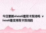 今日更新vivos6是双卡双待吗  vivos6是支持双卡双待的