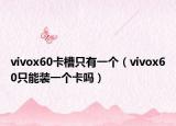 vivox60卡槽只有一个（vivox60只能装一个卡吗）