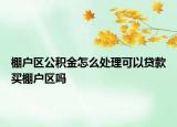 棚户区公积金怎么处理可以贷款买棚户区吗