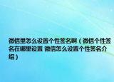 微信里怎么设置个性签名啊（微信个性签名在哪里设置 微信怎么设置个性签名介绍）