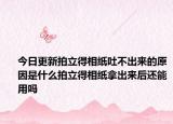 今日更新拍立得相纸吐不出来的原因是什么拍立得相纸拿出来后还能用吗