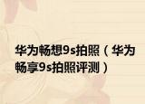 华为畅想9s拍照（华为畅享9s拍照评测）