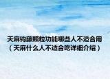 天麻钩藤颗粒功能哪些人不适合用（天麻什么人不适合吃详细介绍）