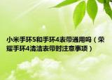 小米手环5和手环4表带通用吗（荣耀手环4清洁表带时注意事项）