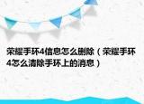 荣耀手环4信息怎么删除（荣耀手环4怎么清除手环上的消息）