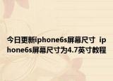 今日更新iphone6s屏幕尺寸  iphone6s屏幕尺寸为4.7英寸教程