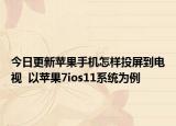 今日更新苹果手机怎样投屏到电视  以苹果7ios11系统为例