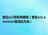 索尼xz2耳机转接线（索尼xz2 premium有耳机孔吗）