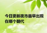 今日更新夜市最早出现在哪个朝代