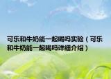 可乐和牛奶能一起喝吗实验（可乐和牛奶能一起喝吗详细介绍）