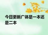 今日更新广体是一本还是二本