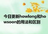 今日更新howlong和howsoon的用法和区别