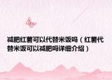 减肥红薯可以代替米饭吗（红薯代替米饭可以减肥吗详细介绍）