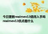 今日更新realmev13值得入手吗realmev13优点是什么