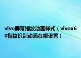 vivo屏幕指纹动画样式（vivox60指纹识别动画在哪设置）