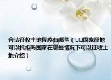 合法征收土地程序有哪些（﻿﻿国家征地可以抗拒吗国家在哪些情况下可以征收土地介绍）