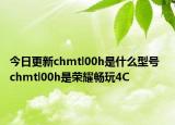 今日更新chmtl00h是什么型号  chmtl00h是荣耀畅玩4C