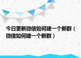 今日更新微信如何建一个新群（微信如何建一个新群）